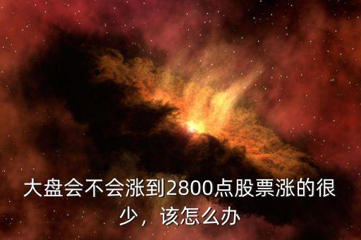 大盤會不會漲到2800點股票漲的很少，該怎么辦
