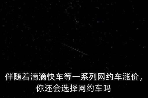 伴隨著滴滴快車等一系列網(wǎng)約車漲價，你還會選擇網(wǎng)約車嗎