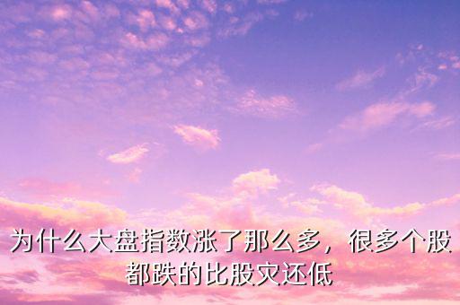 為什么大盤指數(shù)漲了那么多，很多個股都跌的比股災(zāi)還低