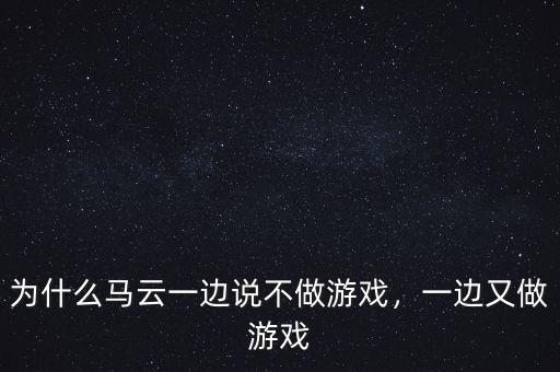 為什么馬云一邊說(shuō)不做游戲，一邊又做游戲