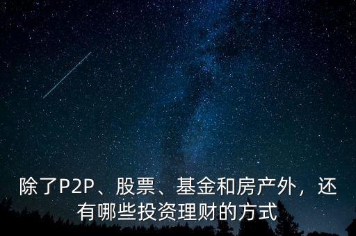 除了P2P、股票、基金和房產(chǎn)外，還有哪些投資理財(cái)?shù)姆绞? class=