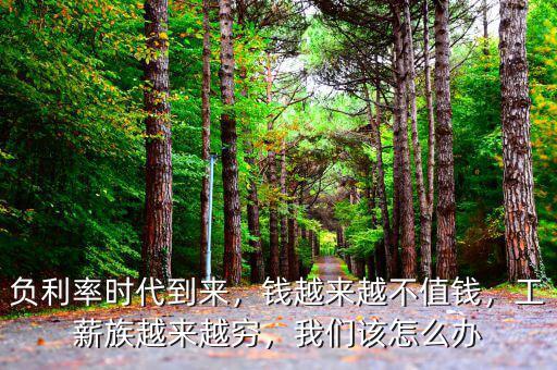 負(fù)利率時代到來，錢越來越不值錢，工薪族越來越窮，我們該怎么辦