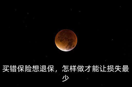 買錯(cuò)保險(xiǎn)想退保，怎樣做才能讓損失最少