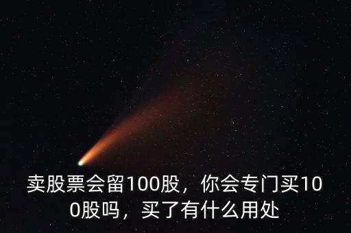 賣股票會(huì)留100股，你會(huì)專門買100股嗎，買了有什么用處