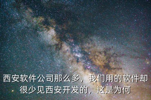 西安軟件公司那么多，我們用的軟件卻很少見西安開發(fā)的，這是為何