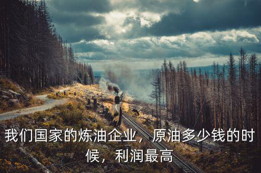 我們國家的煉油企業(yè)，原油多少錢的時候，利潤最高