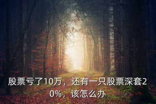 股票虧了10萬(wàn)，還有一只股票深套20%，該怎么辦