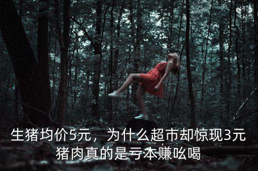 生豬均價(jià)5元，為什么超市卻驚現(xiàn)3元豬肉真的是虧本賺吆喝