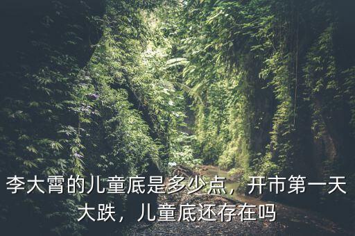 李大霄的兒童底是多少點(diǎn)，開市第一天大跌，兒童底還存在嗎