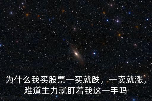 為什么我買股票一買就跌，一賣就漲，難道主力就盯著我這一手嗎