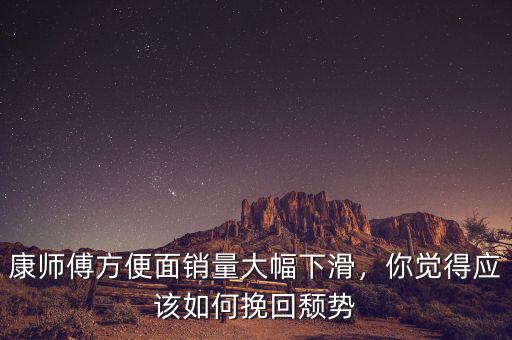 康師傅方便面銷量大幅下滑，你覺得應(yīng)該如何挽回頹勢