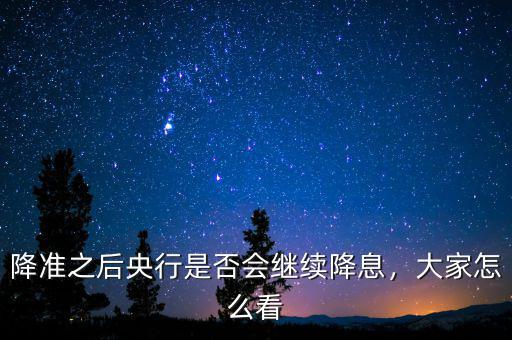 降準(zhǔn)之后央行是否會(huì)繼續(xù)降息，大家怎么看