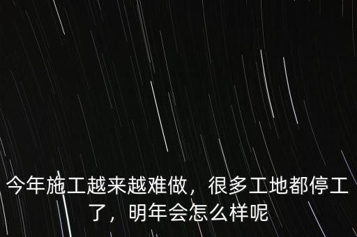 今年施工越來(lái)越難做，很多工地都停工了，明年會(huì)怎么樣呢