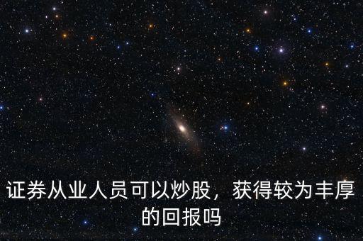 證券從業(yè)人員可以炒股，獲得較為豐厚的回報(bào)嗎