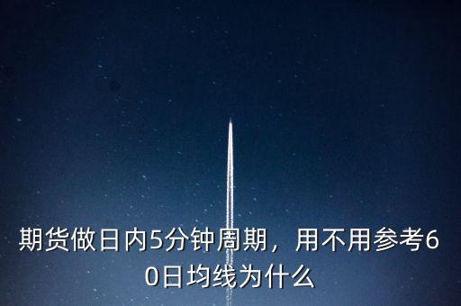 期貨做日內(nèi)5分鐘周期，用不用參考60日均線為什么