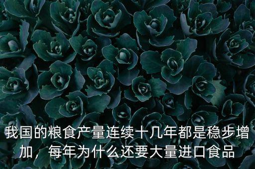我國的糧食產量連續(xù)十幾年都是穩(wěn)步增加，每年為什么還要大量進口食品