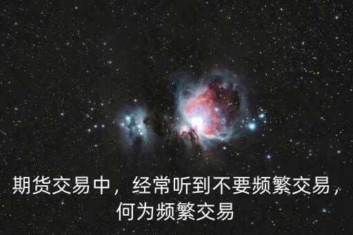 期貨交易中，經(jīng)常聽到不要頻繁交易，何為頻繁交易