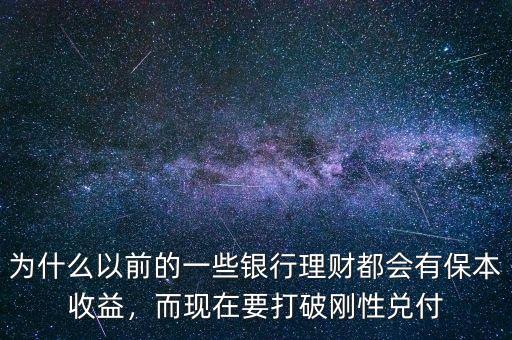 為什么以前的一些銀行理財(cái)都會(huì)有保本收益，而現(xiàn)在要打破剛性兌付