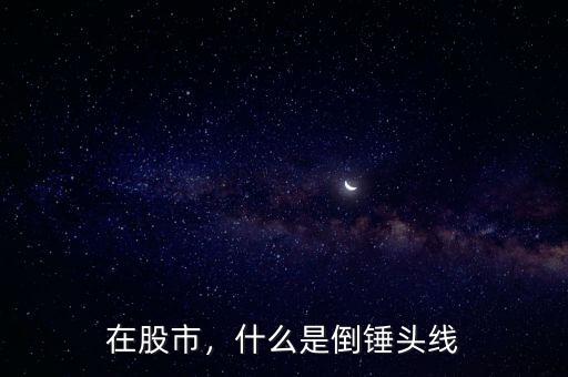 在股市，什么是倒錘頭線
