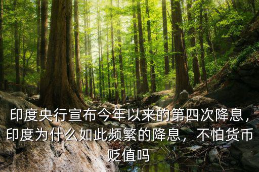 印度央行宣布今年以來(lái)的第四次降息，印度為什么如此頻繁的降息，不怕貨幣貶值嗎