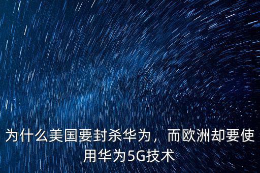 為什么美國要封殺華為，而歐洲卻要使用華為5G技術(shù)