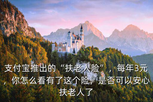 為什么會推出扶老人險(xiǎn),支付寶推出的扶老人險(xiǎn)