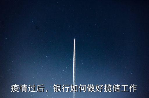 疫情過后，銀行如何做好攬儲工作