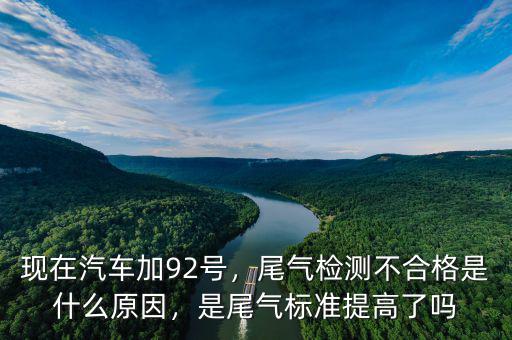 現(xiàn)在汽車加92號，尾氣檢測不合格是什么原因，是尾氣標(biāo)準(zhǔn)提高了嗎