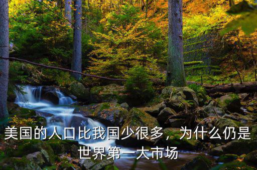 美國的人口比我國少很多，為什么仍是世界第一大市場