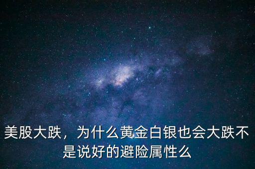 美股大跌，為什么黃金白銀也會大跌不是說好的避險屬性么