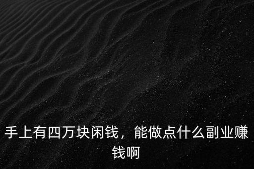 手上有四萬塊閑錢，能做點(diǎn)什么副業(yè)賺錢啊