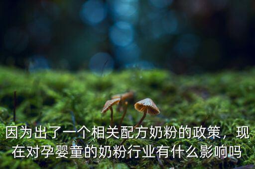 因為出了一個相關(guān)配方奶粉的政策，現(xiàn)在對孕嬰童的奶粉行業(yè)有什么影響嗎