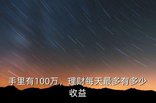 手里有100萬，理財(cái)每天最多有多少收益