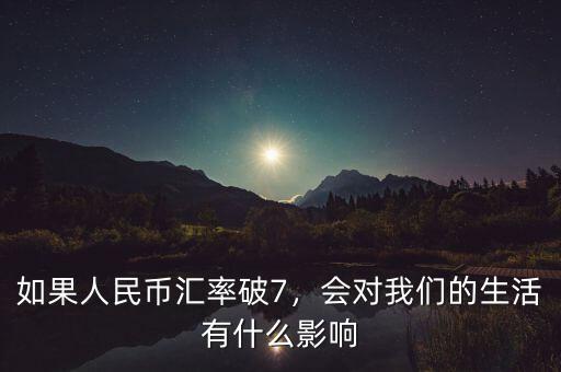 如果人民幣匯率破7，會(huì)對(duì)我們的生活有什么影響