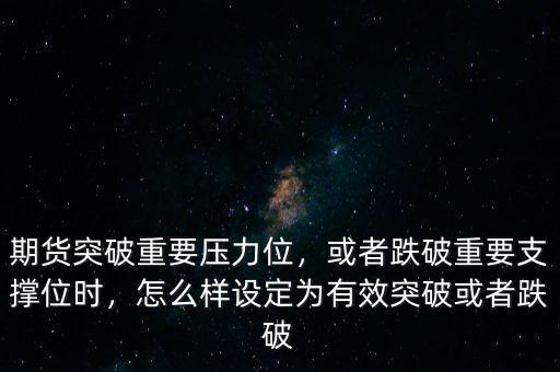 期貨突破重要壓力位，或者跌破重要支撐位時，怎么樣設(shè)定為有效突破或者跌破