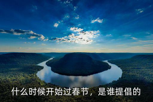 什么時候開始過春節(jié)，是誰提倡的