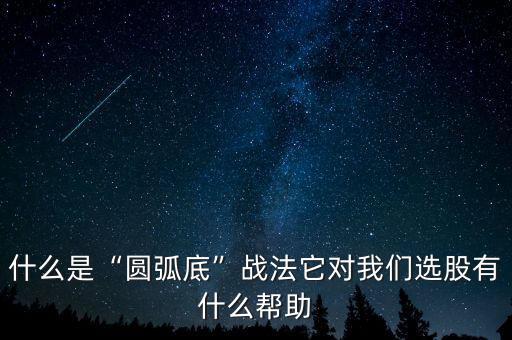 圓弧底主要看什么線,什么是圓弧底戰(zhàn)法