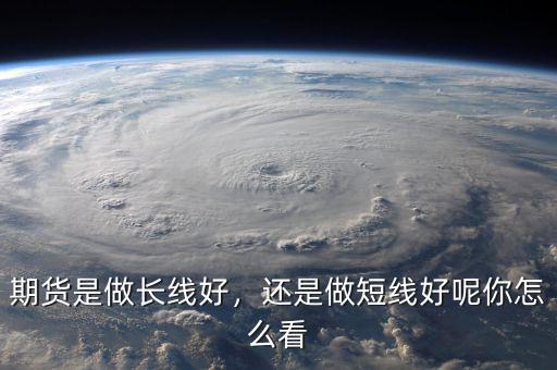 期貨是做長線好，還是做短線好呢你怎么看