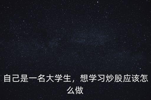 大學(xué)生炒股大賽怎么炒,想學(xué)習(xí)炒股應(yīng)該怎么做