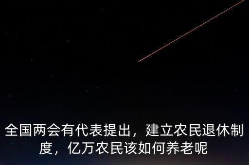 全國兩會有代表提出，建立農民退休制度，億萬農民該如何養(yǎng)老呢