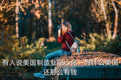 有人說(shuō)美國(guó)制造業(yè)空心化，為什么美國(guó)還那么有錢(qián)