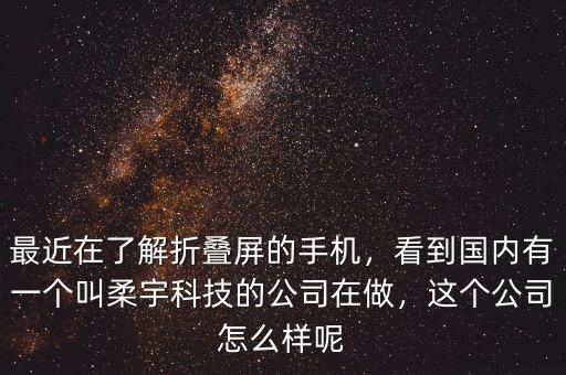 最近在了解折疊屏的手機(jī)，看到國內(nèi)有一個(gè)叫柔宇科技的公司在做，這個(gè)公司怎么樣呢