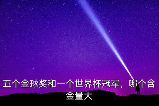 五個(gè)金球獎(jiǎng)和一個(gè)世界杯冠軍，哪個(gè)含金量大