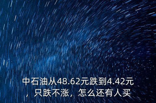中石油從48.62元跌到4.42元，只跌不漲，怎么還有人買