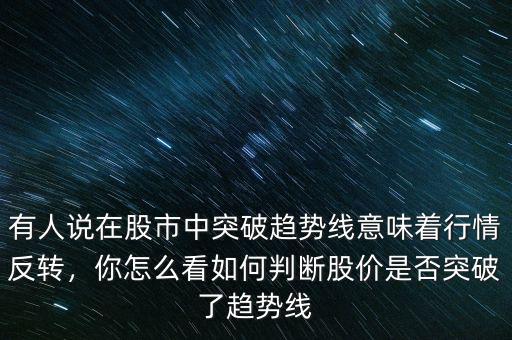 有人說在股市中突破趨勢線意味著行情反轉，你怎么看如何判斷股價是否突破了趨勢線