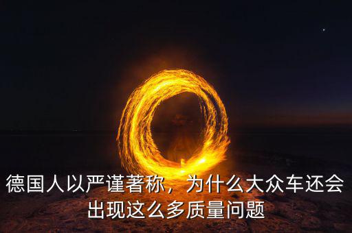 德國人以嚴(yán)謹(jǐn)著稱，為什么大眾車還會出現(xiàn)這么多質(zhì)量問題