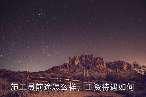 施工員前途怎么樣，工資待遇如何