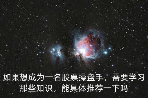 如果想成為一名股票操盤(pán)手，需要學(xué)習(xí)那些知識(shí)，能具體推薦一下嗎