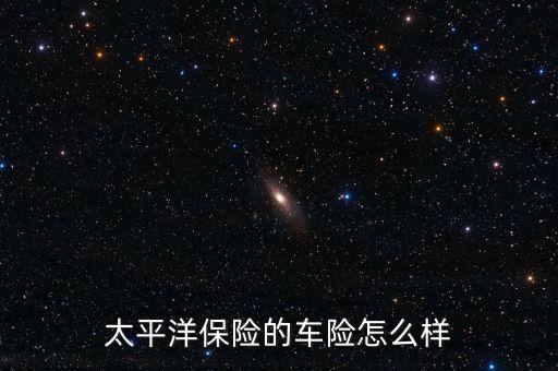 太平洋保險(xiǎn)的車(chē)險(xiǎn)怎么樣