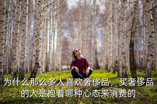 為什么那么多人喜歡奢侈品，買奢侈品的人是抱著哪種心態(tài)來消費(fèi)的